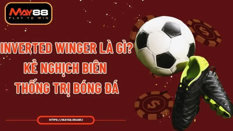 Inverted Winger Là Gì? Kẻ Nghịch Biên Thống Trị Bóng Đá
