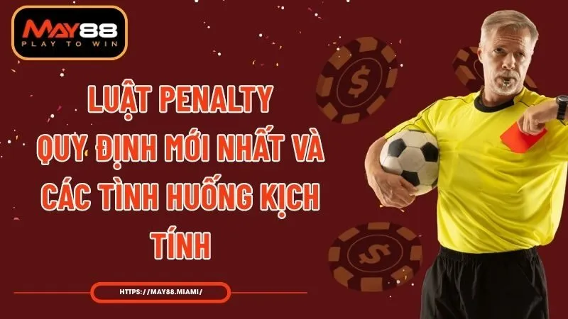 Luật Penalty - Quy Định Mới Nhất Và Các Tình Huống Kịch Tính