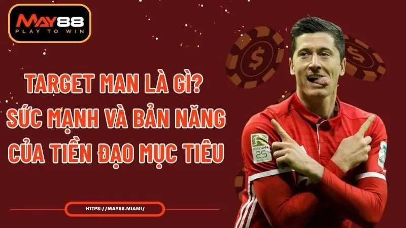Target Man Là Gì? Sức Mạnh Và Bản Năng Của Tiền Đạo Mục Tiêu